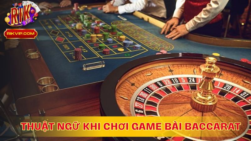 Thuật Ngữ Khi Chơi Game Bài Baccarat Tại RikVip