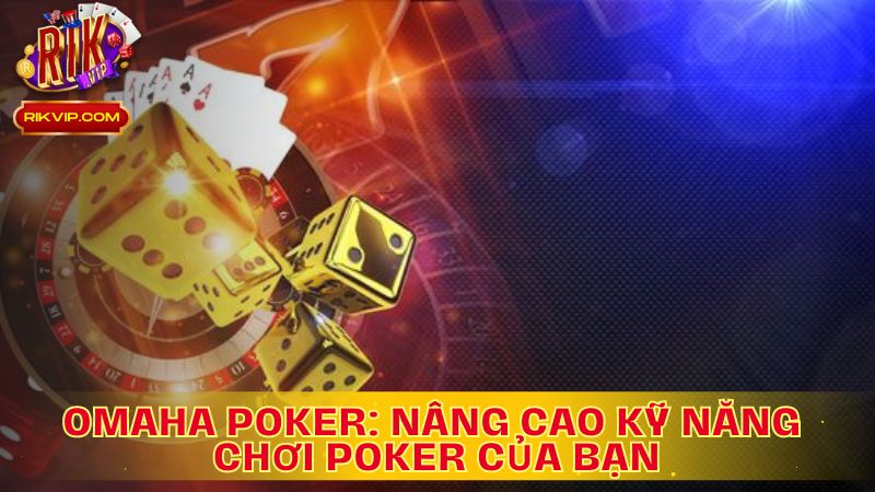 Omaha Poker: Nâng Cao Kỹ Năng Chơi Poker Của Bạn