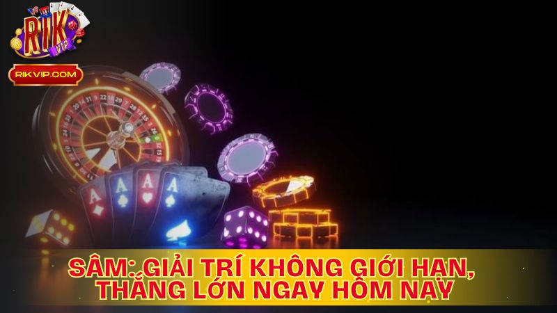 Sâm: Giải Trí Không Giới Hạn, Thắng Lớn Ngay Hôm Nay