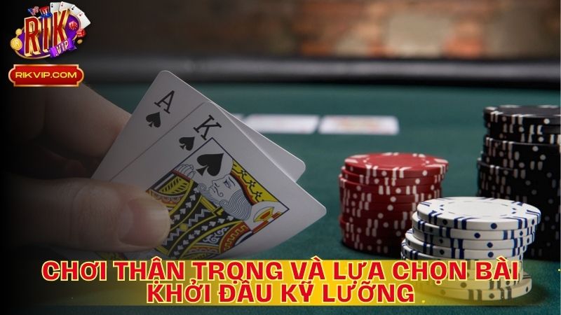 Chơi Thận Trọng Và Lựa Chọn Bài Khởi Đầu Kỹ Lưỡng