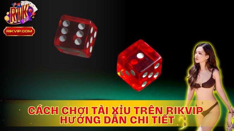 Hướng dẫn đầy đủ cách chơi Tài Xỉu trên Rikvip