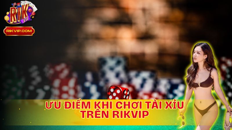 Rikvip Tài Xỉu – Ưu điểm nổi bật, trải nghiệm hoàn hảo!