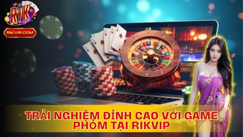 Trải nghiệm đỉnh cao với game Phỏm tại Rikvip