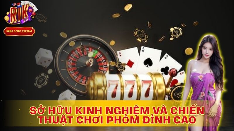 Sở hữu Kinh Nghiệm Và Chiến Thuật Chơi Phỏm đỉnh cao