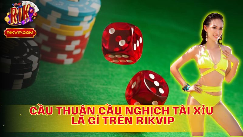 Tìm hiểu cầu thuận cầu nghịch tài xỉu là gì trên RIKVIP.