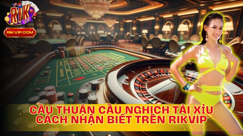 Khám phá cách nhận biết cầu thuận cầu nghịch tài xỉu trên RIKVIP