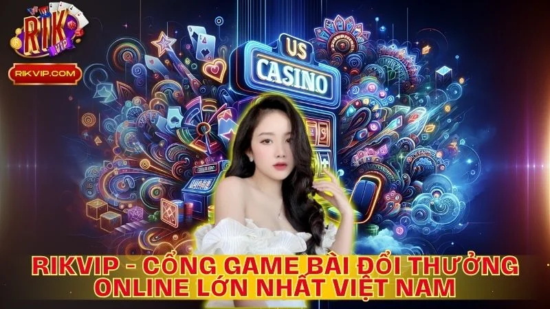 Rikvip là cổng game bài đổi thưởng tài phiệt Mỹ