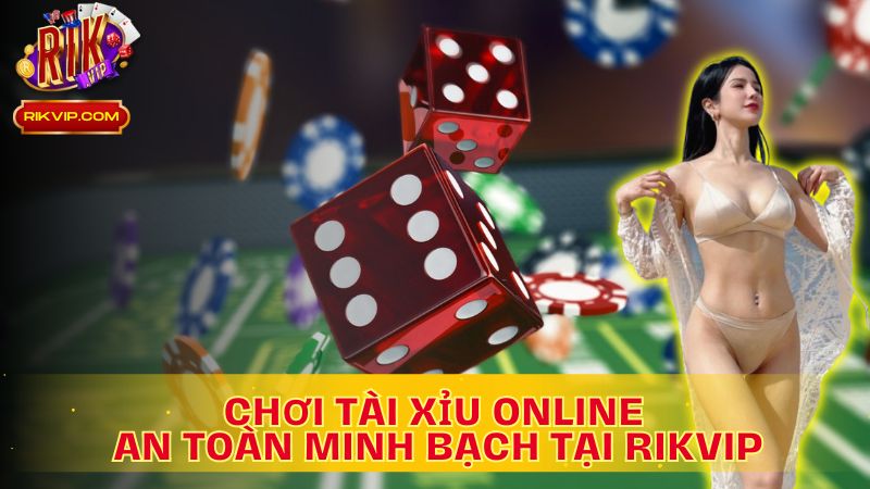 Chơi tài xỉu an toàn, minh bạch tại RikVIP – Gạt bỏ lo lắng về tài xỉu online bịp như thế nào!