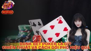 Donk Bet Poker Là Gì? Chiến Thuật Và Cách Đối Phó Hiệu Quả