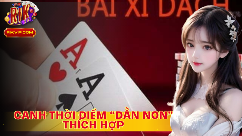 Chọn thời điểm “ dằn non” thích hợp để ván bài đạt hiệu quả tối ưu