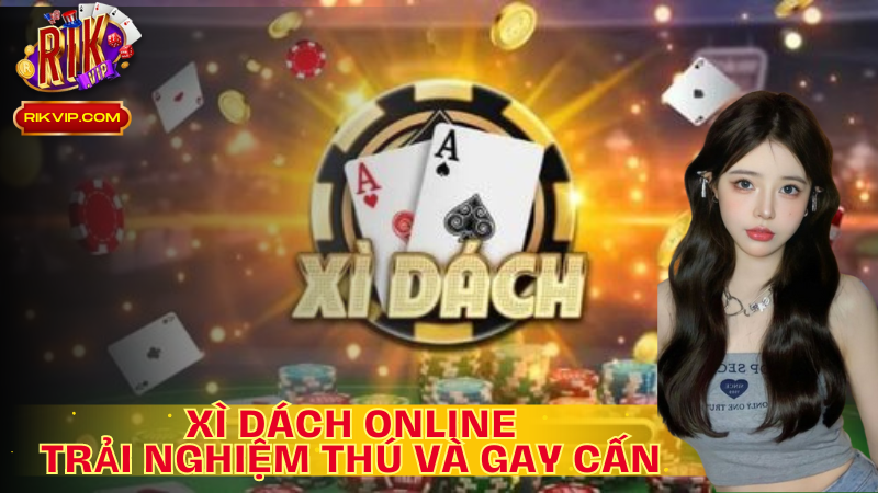 Chơi Xì Dách online- trải nghiệm đầy thú vị và gay cấn